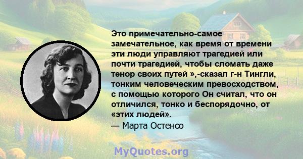 Это примечательно-самое замечательное, как время от времени эти люди управляют трагедией или почти трагедией, чтобы сломать даже тенор своих путей »,-сказал г-н Тингли, тонким человеческим превосходством, с помощью