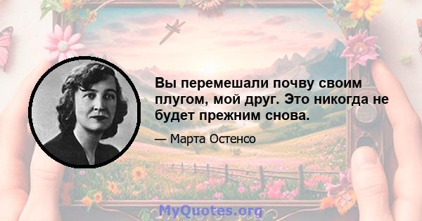 Вы перемешали почву своим плугом, мой друг. Это никогда не будет прежним снова.