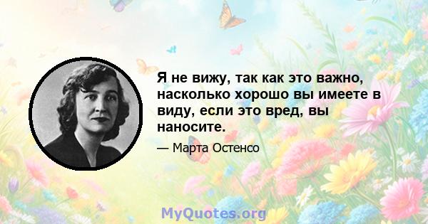 Я не вижу, так как это важно, насколько хорошо вы имеете в виду, если это вред, вы наносите.