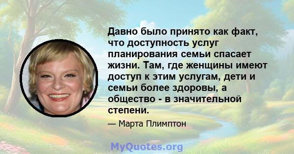 Давно было принято как факт, что доступность услуг планирования семьи спасает жизни. Там, где женщины имеют доступ к этим услугам, дети и семьи более здоровы, а общество - в значительной степени.