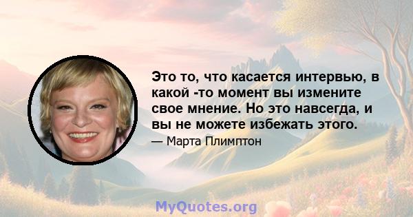 Это то, что касается интервью, в какой -то момент вы измените свое мнение. Но это навсегда, и вы не можете избежать этого.