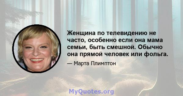 Женщина по телевидению не часто, особенно если она мама семьи, быть смешной. Обычно она прямой человек или фольга.