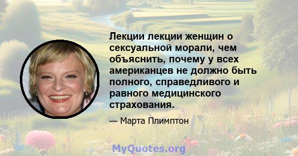 Лекции лекции женщин о сексуальной морали, чем объяснить, почему у всех американцев не должно быть полного, справедливого и равного медицинского страхования.