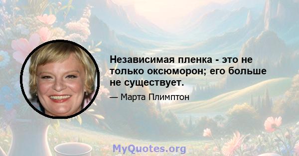 Независимая пленка - это не только оксюморон; его больше не существует.