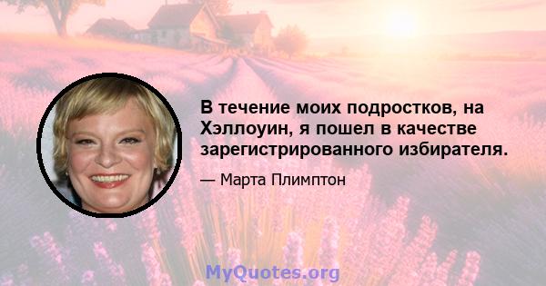 В течение моих подростков, на Хэллоуин, я пошел в качестве зарегистрированного избирателя.