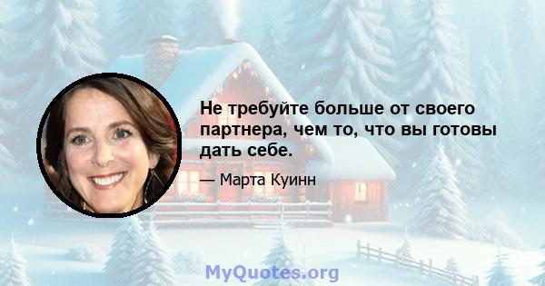 Не требуйте больше от своего партнера, чем то, что вы готовы дать себе.