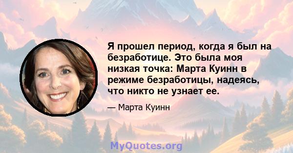 Я прошел период, когда я был на безработице. Это была моя низкая точка: Марта Куинн в режиме безработицы, надеясь, что никто не узнает ее.