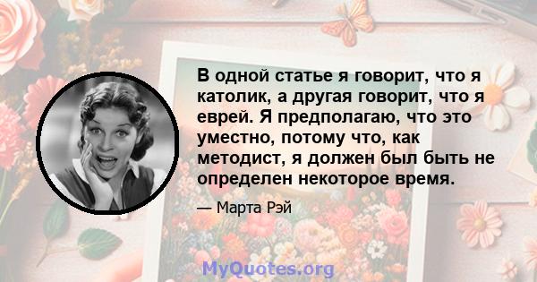 В одной статье я говорит, что я католик, а другая говорит, что я еврей. Я предполагаю, что это уместно, потому что, как методист, я должен был быть не определен некоторое время.