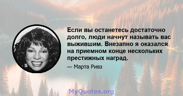 Если вы останетесь достаточно долго, люди начнут называть вас выжившим. Внезапно я оказался на приемном конце нескольких престижных наград.