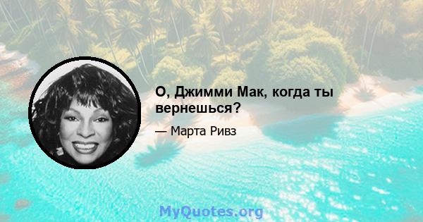 О, Джимми Мак, когда ты вернешься?