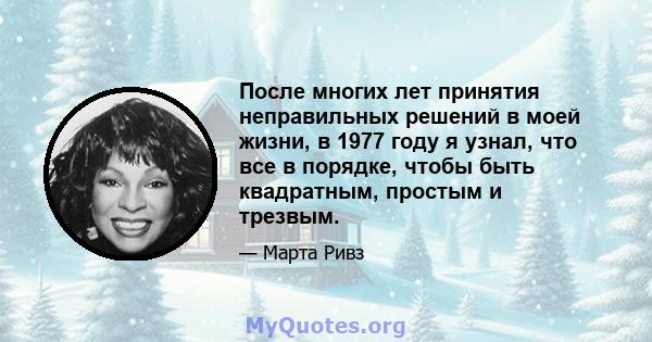 После многих лет принятия неправильных решений в моей жизни, в 1977 году я узнал, что все в порядке, чтобы быть квадратным, простым и трезвым.