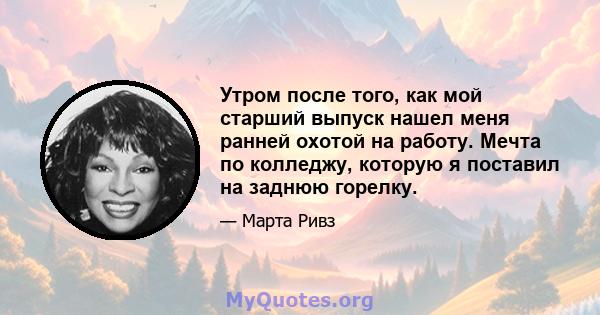 Утром после того, как мой старший выпуск нашел меня ранней охотой на работу. Мечта по колледжу, которую я поставил на заднюю горелку.