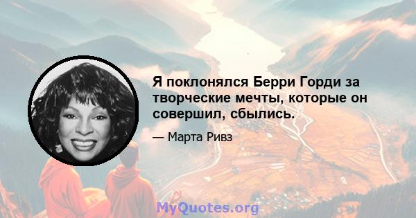 Я поклонялся Берри Горди за творческие мечты, которые он совершил, сбылись.