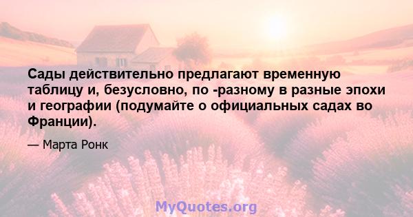 Сады действительно предлагают временную таблицу и, безусловно, по -разному в разные эпохи и географии (подумайте о официальных садах во Франции).