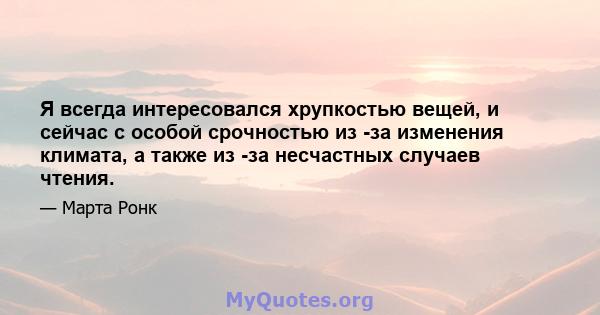 Я всегда интересовался хрупкостью вещей, и сейчас с особой срочностью из -за изменения климата, а также из -за несчастных случаев чтения.