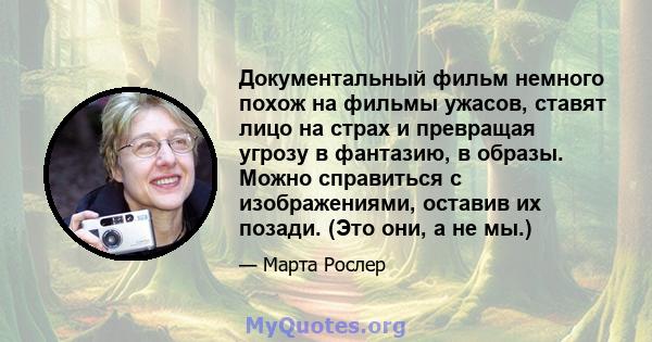 Документальный фильм немного похож на фильмы ужасов, ставят лицо на страх и превращая угрозу в фантазию, в образы. Можно справиться с изображениями, оставив их позади. (Это они, а не мы.)