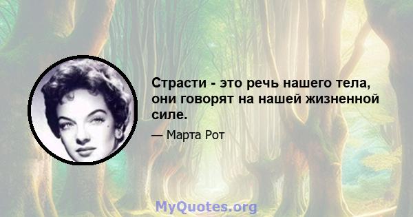 Страсти - это речь нашего тела, они говорят на нашей жизненной силе.