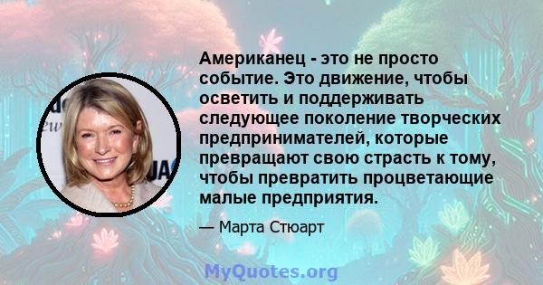 Американец - это не просто событие. Это движение, чтобы осветить и поддерживать следующее поколение творческих предпринимателей, которые превращают свою страсть к тому, чтобы превратить процветающие малые предприятия.