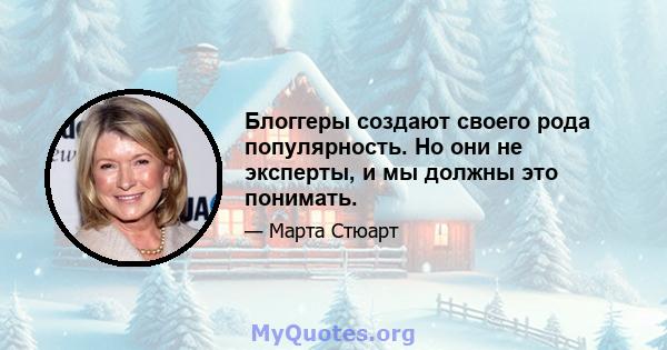 Блоггеры создают своего рода популярность. Но они не эксперты, и мы должны это понимать.