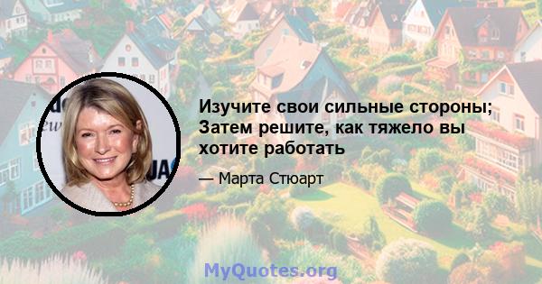 Изучите свои сильные стороны; Затем решите, как тяжело вы хотите работать