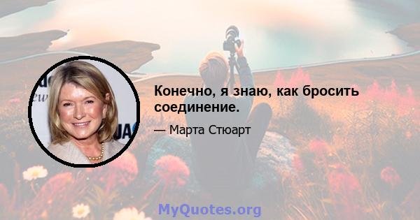 Конечно, я знаю, как бросить соединение.