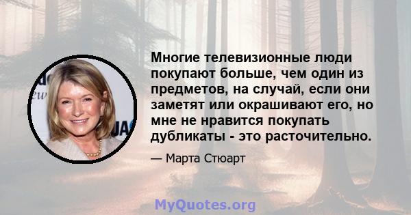 Многие телевизионные люди покупают больше, чем один из предметов, на случай, если они заметят или окрашивают его, но мне не нравится покупать дубликаты - это расточительно.