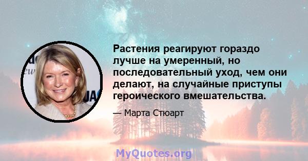 Растения реагируют гораздо лучше на умеренный, но последовательный уход, чем они делают, на случайные приступы героического вмешательства.