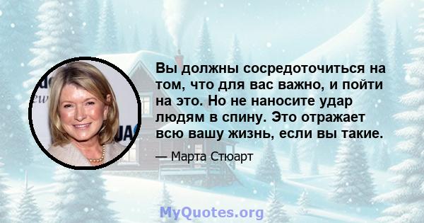 Вы должны сосредоточиться на том, что для вас важно, и пойти на это. Но не наносите удар людям в спину. Это отражает всю вашу жизнь, если вы такие.