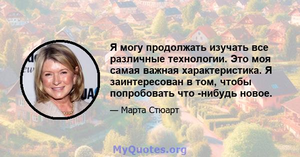 Я могу продолжать изучать все различные технологии. Это моя самая важная характеристика. Я заинтересован в том, чтобы попробовать что -нибудь новое.