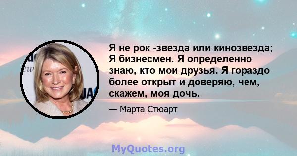 Я не рок -звезда или кинозвезда; Я бизнесмен. Я определенно знаю, кто мои друзья. Я гораздо более открыт и доверяю, чем, скажем, моя дочь.