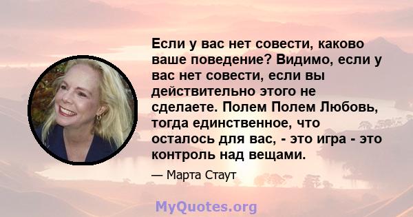 Если у вас нет совести, каково ваше поведение? Видимо, если у вас нет совести, если вы действительно этого не сделаете. Полем Полем Любовь, тогда единственное, что осталось для вас, - это игра - это контроль над вещами.