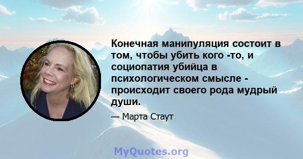 Конечная манипуляция состоит в том, чтобы убить кого -то, и социопатия убийца в психологическом смысле - происходит своего рода мудрый души.