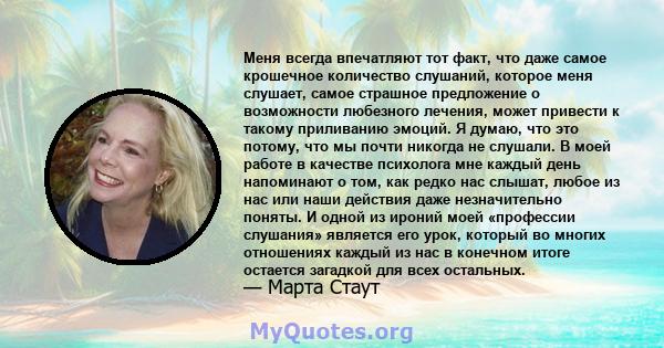 Меня всегда впечатляют тот факт, что даже самое крошечное количество слушаний, которое меня слушает, самое страшное предложение о возможности любезного лечения, может привести к такому приливанию эмоций. Я думаю, что