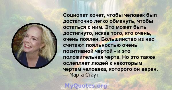 Социопат хочет, чтобы человек был достаточно легко обмануть, чтобы остаться с ним. Это может быть достигнуто, искав того, кто очень, очень лоялен. Большинство из нас считают лояльностью очень позитивной чертой - и это