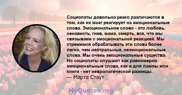 Социопаты довольно резко различаются в том, как их мозг реагирует на эмоциональные слова. Эмоциональное слово - это любовь, ненависть, гнев, мама, смерть, все, что мы связываем с эмоциональной реакцией. Мы стремимся