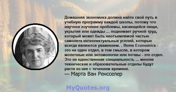 Домашняя экономика должна найти свой путь в учебную программу каждой школы, потому что научное изучение проблемы, касающейся пищи, укрытия или одежды ... поднимает ручной труд, который может быть неотъемлемой частью