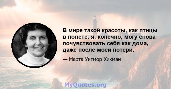 В мире такой красоты, как птицы в полете, я, конечно, могу снова почувствовать себя как дома, даже после моей потери.