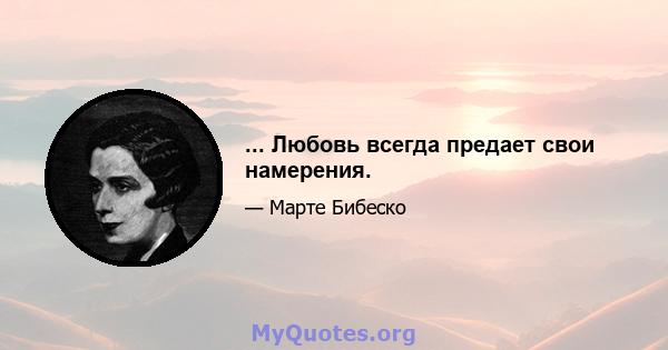 ... Любовь всегда предает свои намерения.