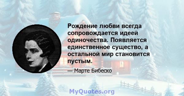 Рождение любви всегда сопровождается идеей одиночества. Появляется единственное существо, а остальной мир становится пустым.