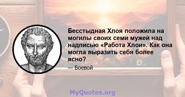 Бесстыдная Хлоя положила на могилы своих семи мужей над надписью «Работа Хлои». Как она могла выразить себя более ясно?