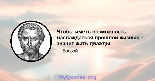 Чтобы иметь возможность наслаждаться прошлой жизнью - значит жить дважды.