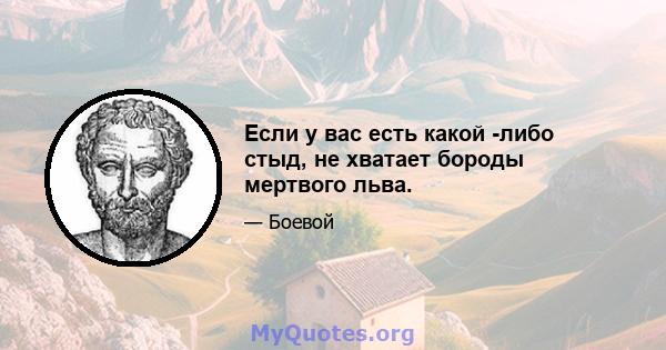 Если у вас есть какой -либо стыд, не хватает бороды мертвого льва.