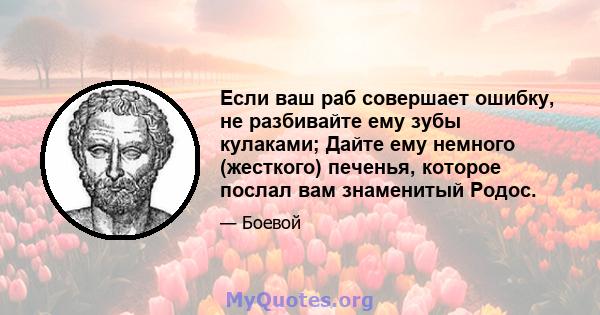 Если ваш раб совершает ошибку, не разбивайте ему зубы кулаками; Дайте ему немного (жесткого) печенья, которое послал вам знаменитый Родос.