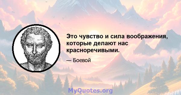 Это чувство и сила воображения, которые делают нас красноречивыми.