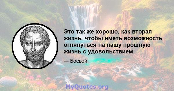 Это так же хорошо, как вторая жизнь, чтобы иметь возможность оглянуться на нашу прошлую жизнь с удовольствием