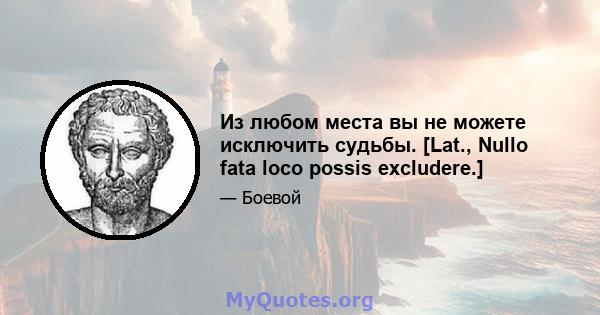 Из любом места вы не можете исключить судьбы. [Lat., Nullo fata loco possis excludere.]