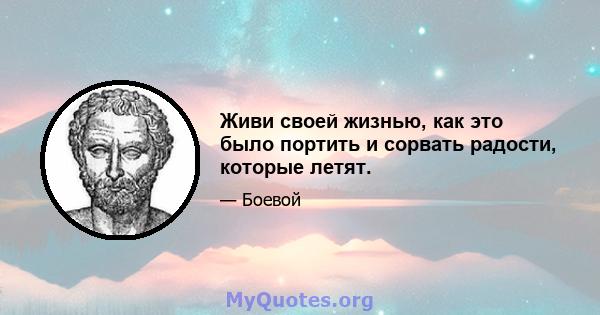 Живи своей жизнью, как это было портить и сорвать радости, которые летят.