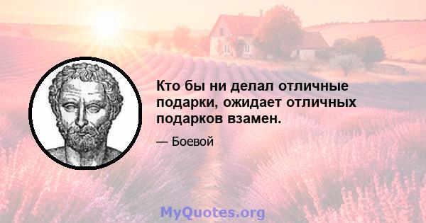 Кто бы ни делал отличные подарки, ожидает отличных подарков взамен.