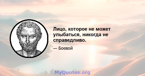 Лицо, которое не может улыбаться, никогда не справедливо.