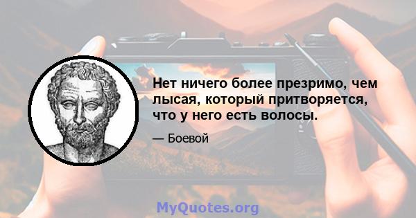 Нет ничего более презримо, чем лысая, который притворяется, что у него есть волосы.